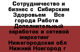 Сотрудничество и бизнес с “Сибирским Здоровьем“ - Все города Работа » Дополнительный заработок и сетевой маркетинг   . Нижегородская обл.,Нижний Новгород г.